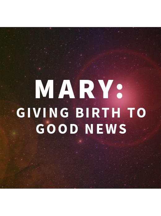 Mary: Giving Birth to Good News