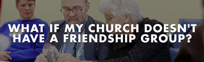 What If My Church Doesn't Have A Friendship Group?