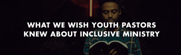What We Wish Youth Pastors Knew About Inclusive Ministry